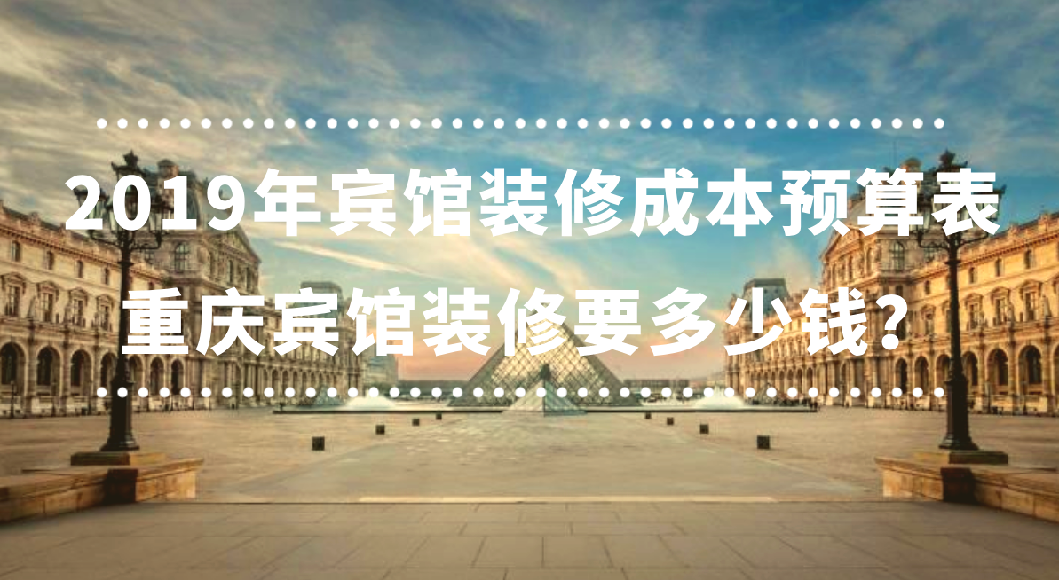  2019年賓館裝修成本預(yù)算表，重慶賓館裝修要多少錢(qián)？
